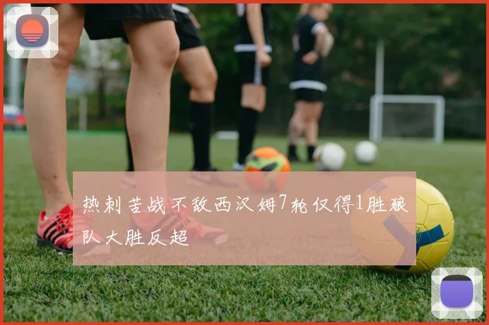 热刺苦战不敌西汉姆7轮仅得1胜狼队大胜反超