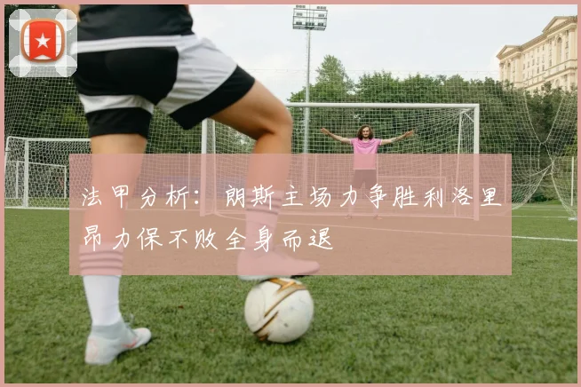 法甲分析：朗斯主场力争胜利洛里昂力保不败全身而退