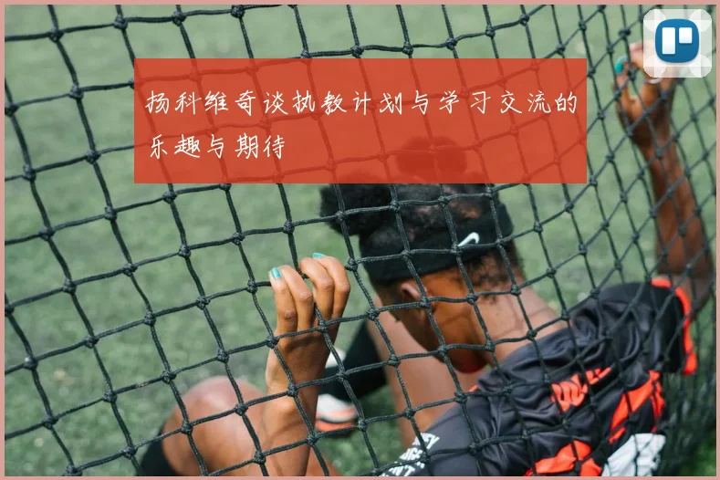 扬科维奇谈执教计划与学习交流的乐趣与期待