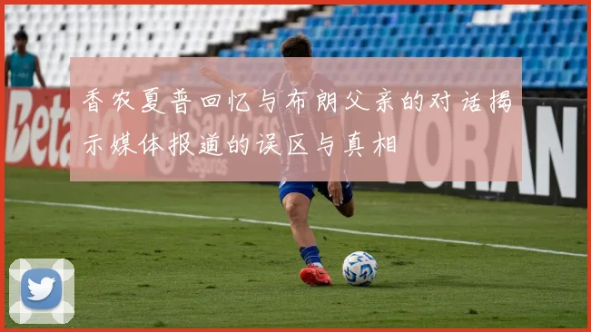 香农夏普回忆与布朗父亲的对话揭示媒体报道的误区与真相