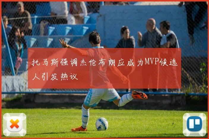 托马斯强调杰伦布朗应成为MVP候选人引发热议
