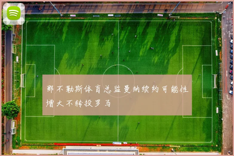 那不勒斯体育总监曼纳续约可能性增大不转投罗马