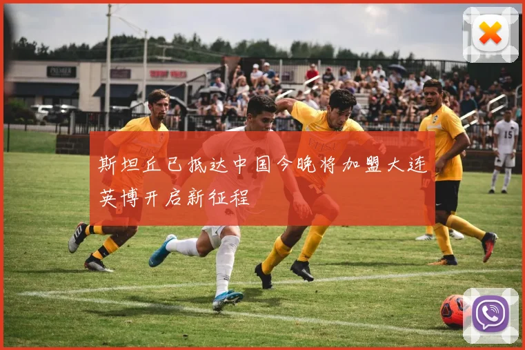 斯坦丘已抵达中国今晚将加盟大连英博开启新征程